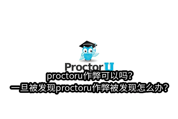 proctoru作弊可以吗？一旦被发现proctoru作弊被发现怎么办？