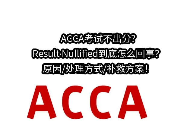 ACCA考试不出分?Result Nullified到底怎么回事？原因/处理方式/补救方案！