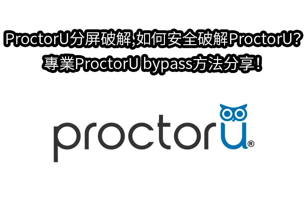 ProctorU分屏破解,如何安全破解ProctorU？專業ProctorU bypass方法分享！