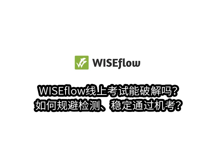 WISEflow线上考试能破解吗？如何规避检测、稳定通过机考？