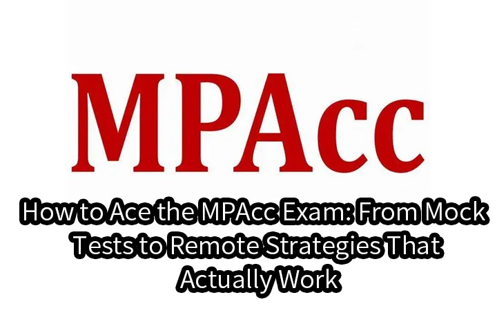 How to Ace the MPAcc Exam: From Mock Tests to Remote Strategies That Actually Work