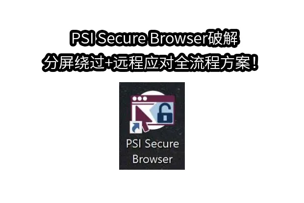 PSI Secure Browser破解,分屏绕过+远程应对全流程方案！