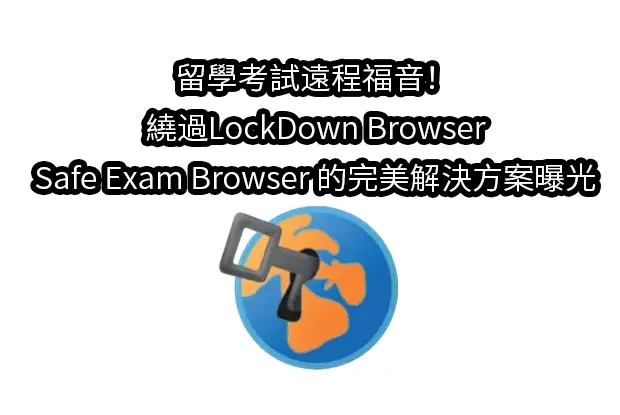 留學考試遠程福音！繞過LockDown Browser/Safe Exam Browser 的完美解決方案曝光