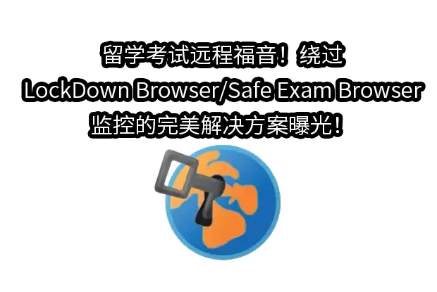 留学考试远程福音！绕过LockDown Browser/Safe Exam Browser监控的完美解决方案曝光！