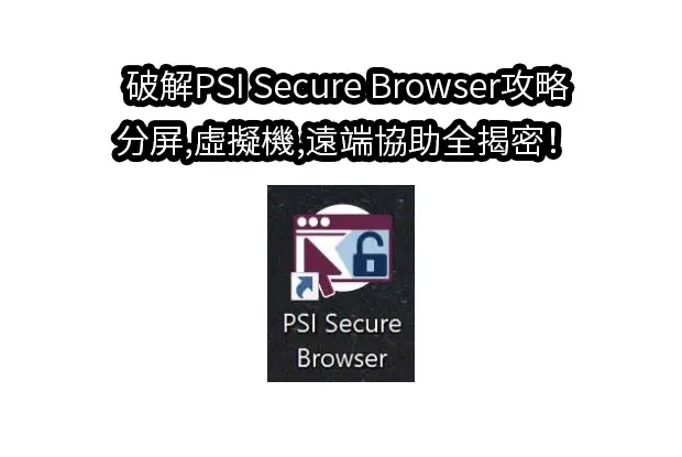 破解PSI Secure Browser攻略,分屏,虛擬機,遠端協助全揭密！