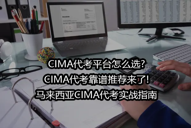 CIMA代考平台怎么选?CIMA代考靠谱推荐来了!马来西亚CIMA代考实战指南