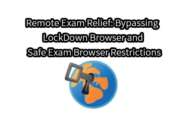 Remote Exam Relief: Bypassing LockDown Browser and Safe Exam Browser Restrictions