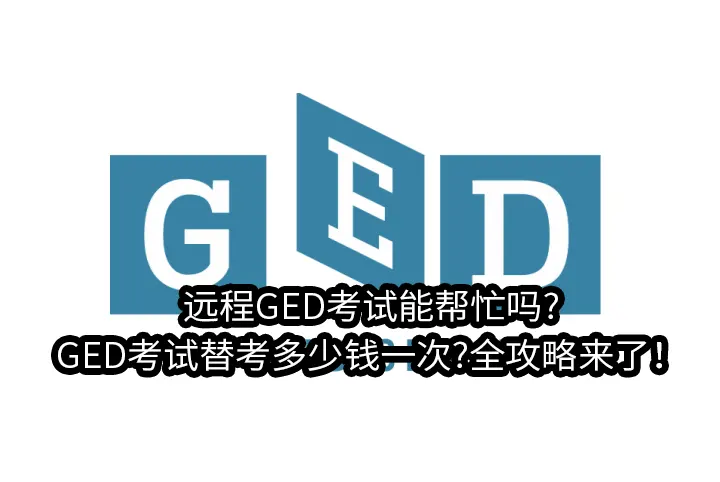 远程GED考试能帮忙吗?GED考试替考多少钱一次?全攻略来了！