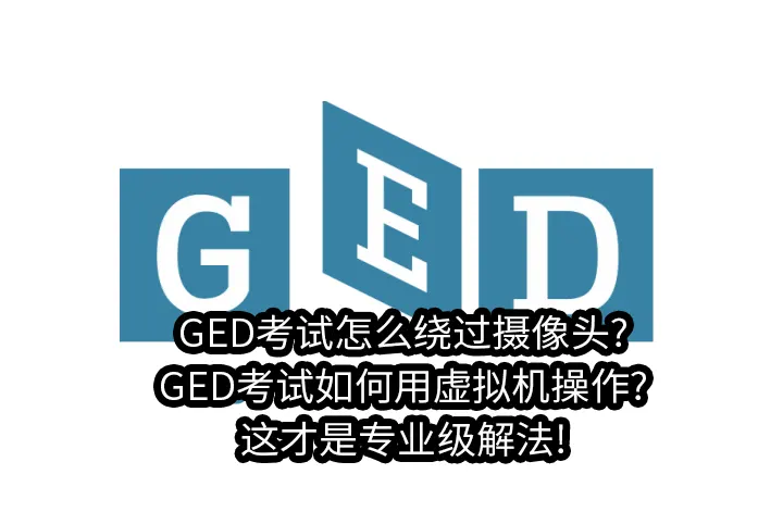 GED考试怎么绕过摄像头?GED考试如何用虚拟机操作?这才是专业级解法!