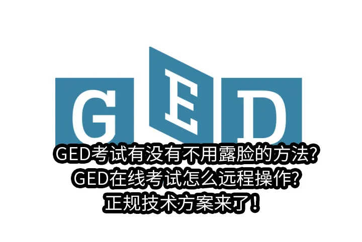 GED考试有没有不用露脸的方法?GED在线考试怎么远程操作?正规技术方案来了！