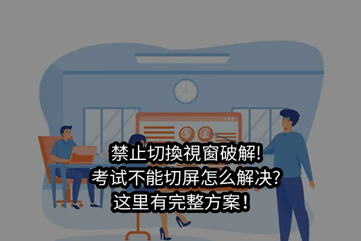 禁止切換視窗破解!考试不能切屏怎么解决?这里有完整方案！