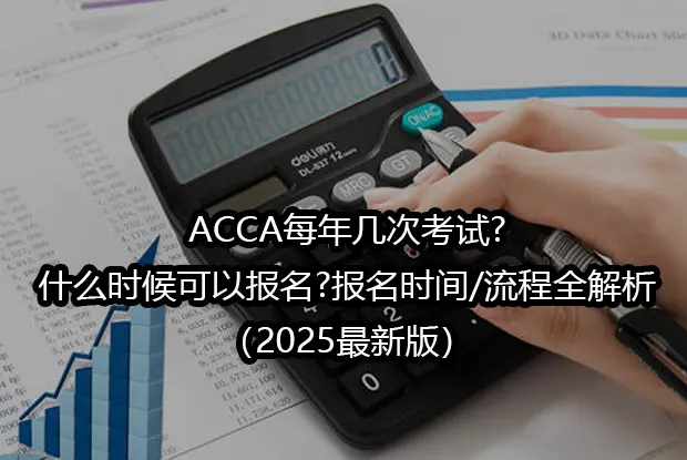 ACCA每年几次考试?什么时候可以报名?报名时间/流程全解析（2025最新版）