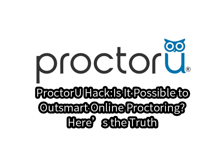 ProctorU Hack:Is It Possible to Outsmart Online Proctoring? Here’s the Truth