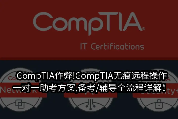 CompTIA作弊!CompTIA无痕远程操作&一对一助考方案,备考/辅导全流程详解！
