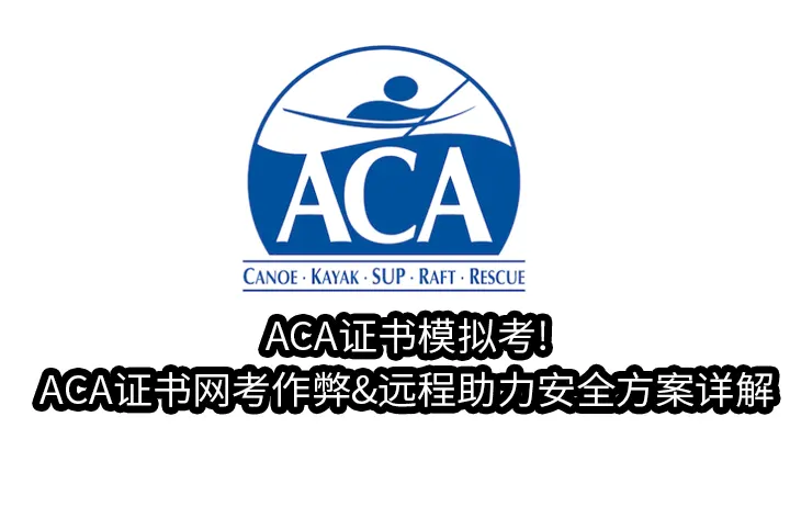 ACA证书模拟考!ACA证书网考作弊&远程助力安全方案详解