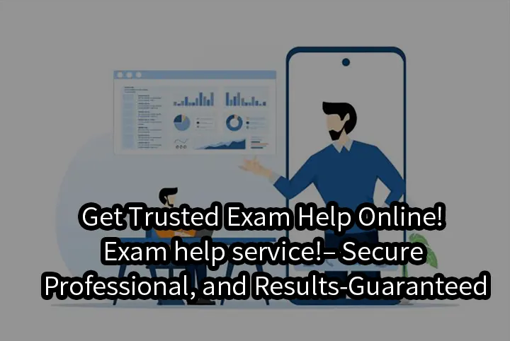 Get Trusted Exam Help Online!Exam help service!– Secure, Professional, and Results-Guaranteed