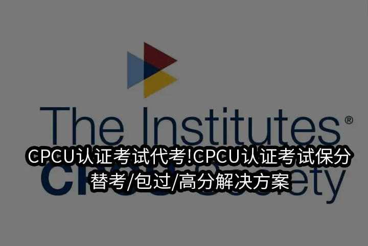 CPCU认证考试代考!CPCU认证考试保分/替考/包过/高分解决方案