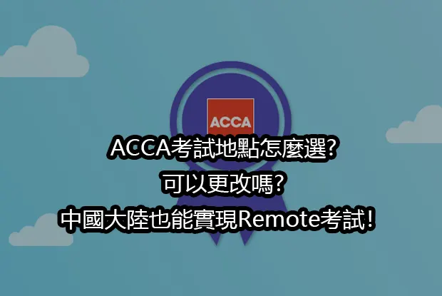 ACCA考試地點怎麼選?可以更改嗎?中國大陸也能實現Remote考試！
