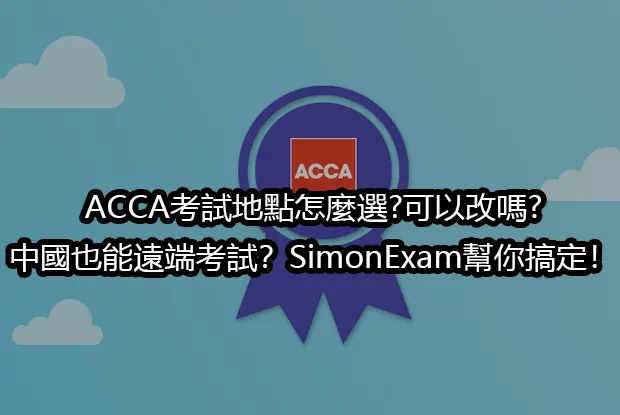 ACCA考試地點怎麼選?可以改嗎?中國也能遠端考試？SimonExam幫你搞定！