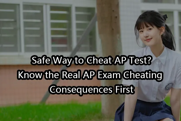 Safe Way to Cheat AP Test?Know the Real AP Exam Cheating Consequences First