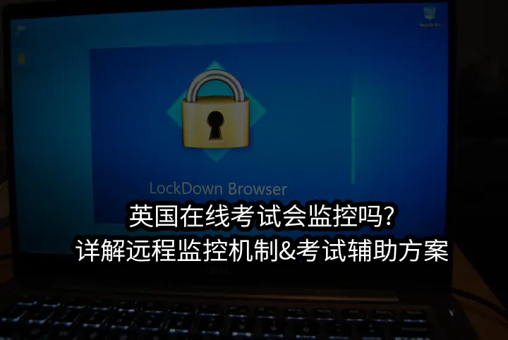 英国在线考试会监控吗?详解远程监控机制&考试辅助方案