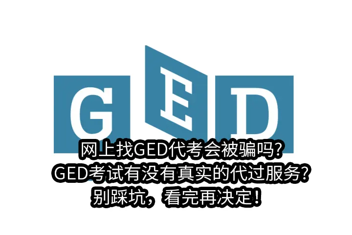 网上找GED代考会被骗吗?GED考试有没有真实的代过服务?别踩坑，看完再决定！