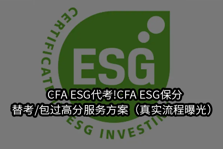 CFA ESG代考!CFA ESG保分/替考/包过高分服务方案（真实流程曝光）