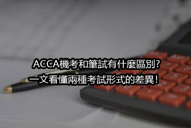 ACCA機考和筆試有什麼區別?一文看懂兩種考試形式的差異！