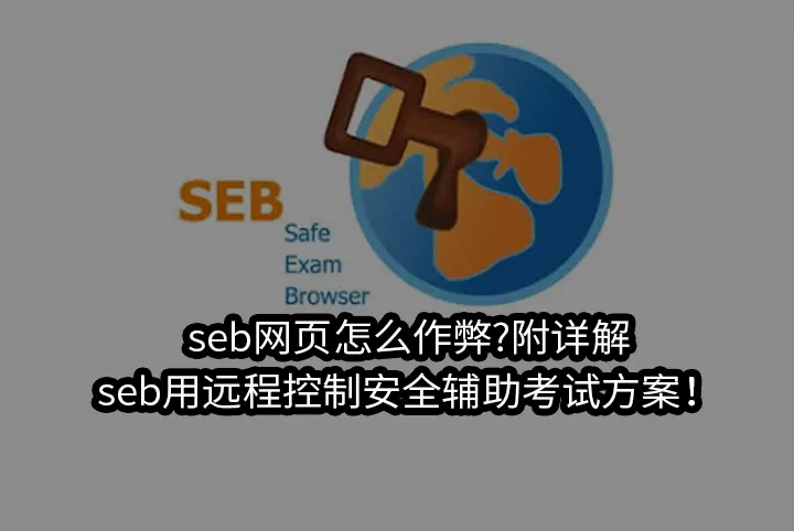 seb网页怎么作弊?附详解:seb用远程控制安全辅助考试方案！