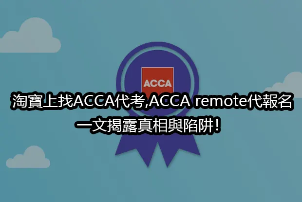 淘寶上找ACCA代考,ACCA remote代報名,一文揭露真相與陷阱！