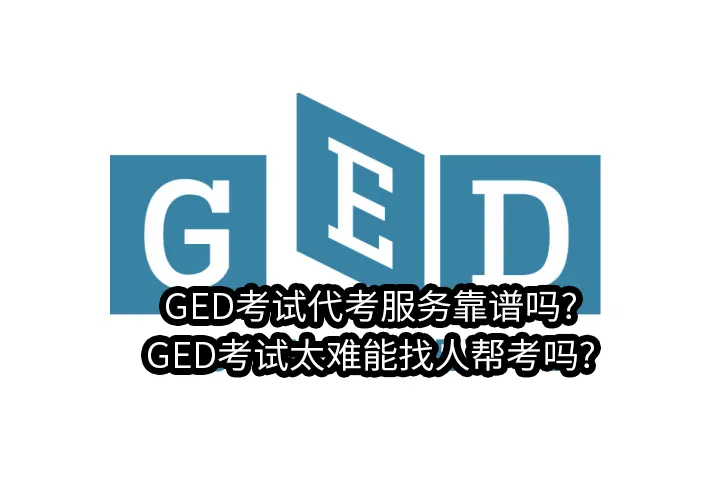 GED考试代考服务靠谱吗?GED考试太难能找人帮考吗?