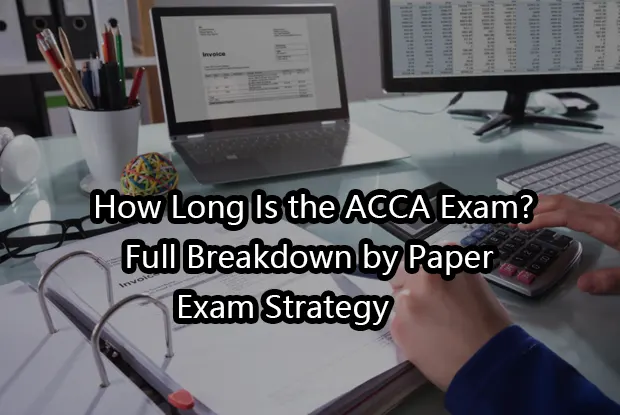 How Long Is the ACCA Exam?Full Breakdown by Paper & Exam Strategy ⏱️
