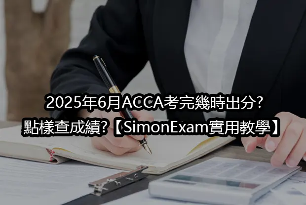 2025年6月ACCA考完幾時出分?點樣查成績?【SimonExam實用教學】