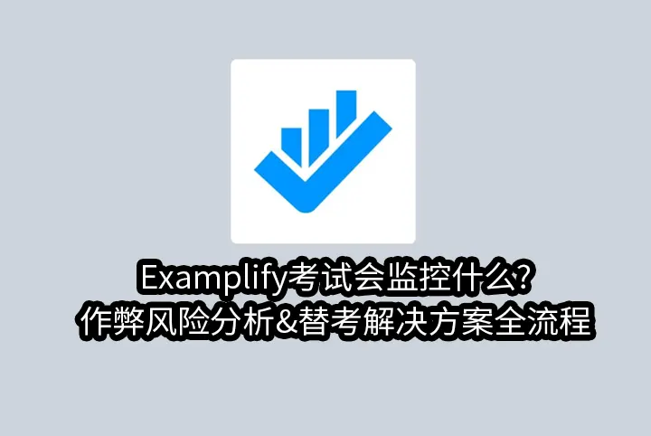 Examplify考试会监控什么?作弊风险分析&替考解决方案全流程