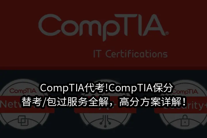 CompTIA代考!CompTIA保分/替考/包过服务全解，高分方案详解！