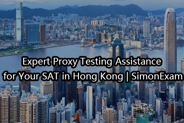 Expert Proxy Testing Assistance for Your SAT in Hong Kong | SimonExam