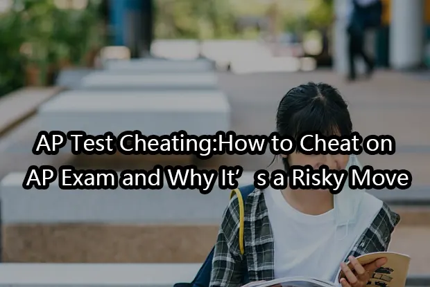 AP Test Cheating:How to Cheat on AP Exam and Why It’s a Risky Move