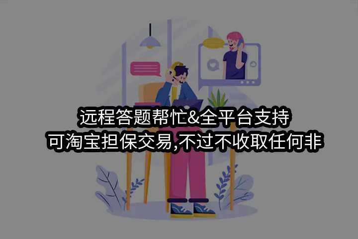 远程答题帮忙&全平台支持/可淘宝担保交易,不过全额返不磨脚