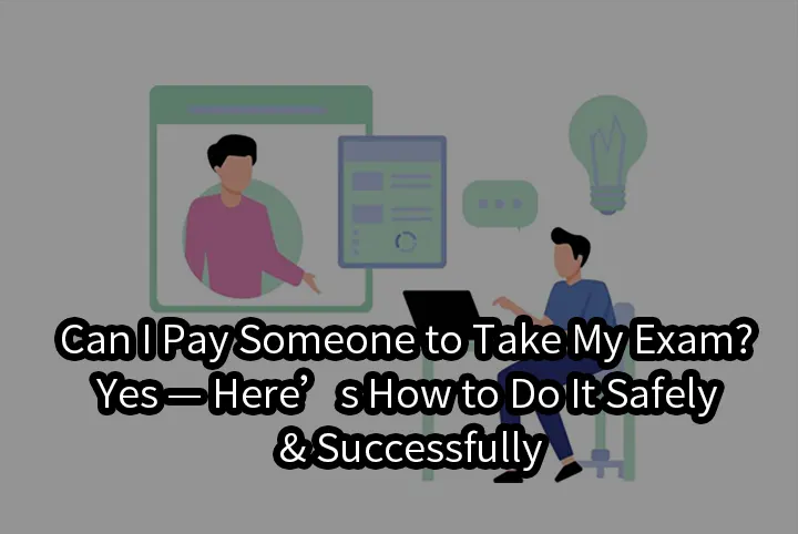 Can I Pay Someone to Take My Exam? Yes — Here’s How to Do It Safely & Successfully