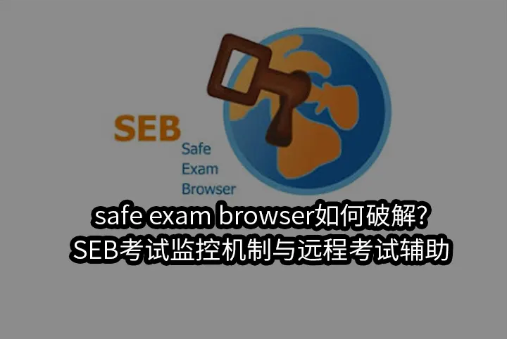 safe exam browser如何破解?SEB考试监控机制与远程考试辅助