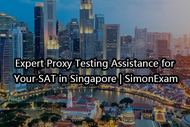 Expert Proxy Testing Assistance for Your SAT in Singapore | SimonExam
