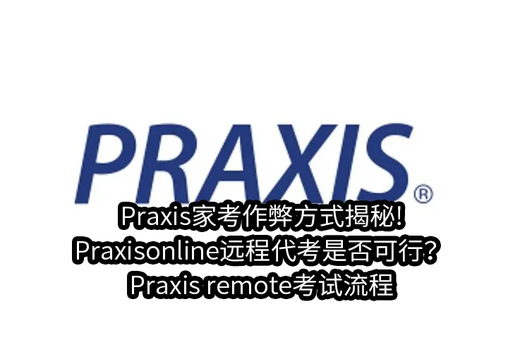 Praxis家考作弊方式揭秘!Praxisonline远程代考是否可行？Praxis remote考试流程