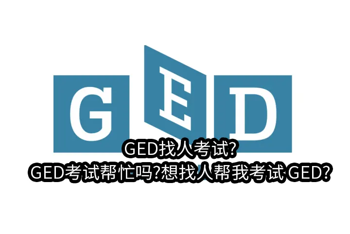 GED找人考试?GED考试帮忙吗?想找人帮我考试 GED?