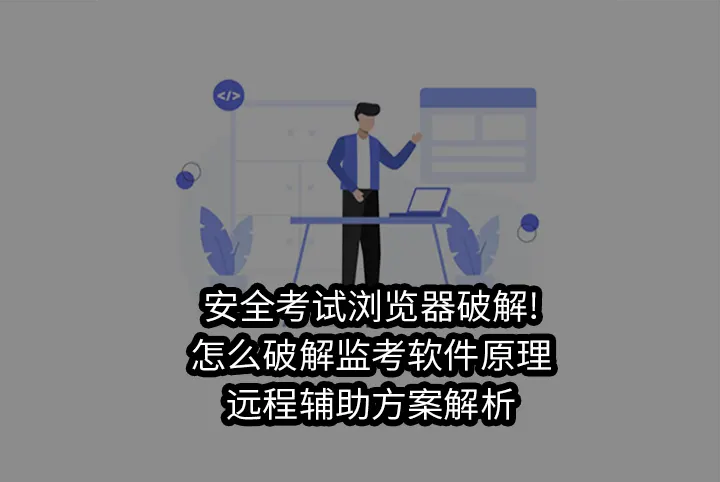 安全考试浏览器破解!怎么破解监考软件原理与远程辅助方案解析