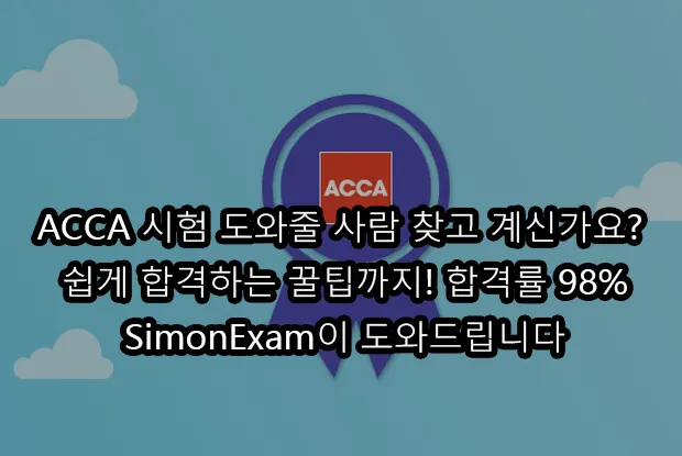 ACCA 시험 도와줄 사람 찾고 계신가요? 쉽게 합격하는 꿀팁까지! 합격률 98%의 SimonExam이 도와드립니다