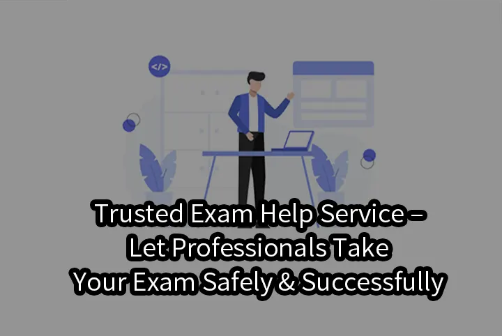 Trusted Exam Help Service – Let Professionals Take Your Exam Safely & Successfully