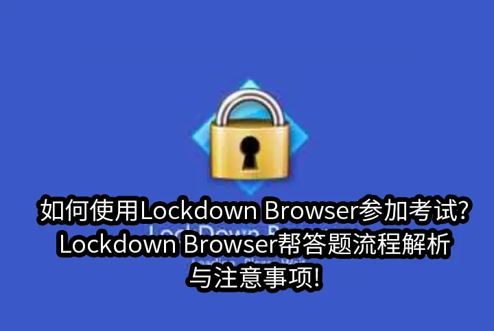如何使用Lockdown Browser参加考试?Lockdown Browser帮答题流程解析与注意事项!