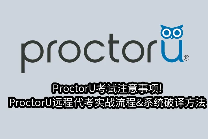 ProctorU考试注意事项!ProctorU远程代考实战流程&系统破译方法