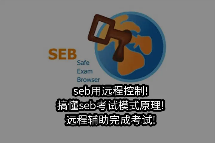 seb用远程控制!搞懂seb考试模式原理!远程辅助完成考试!