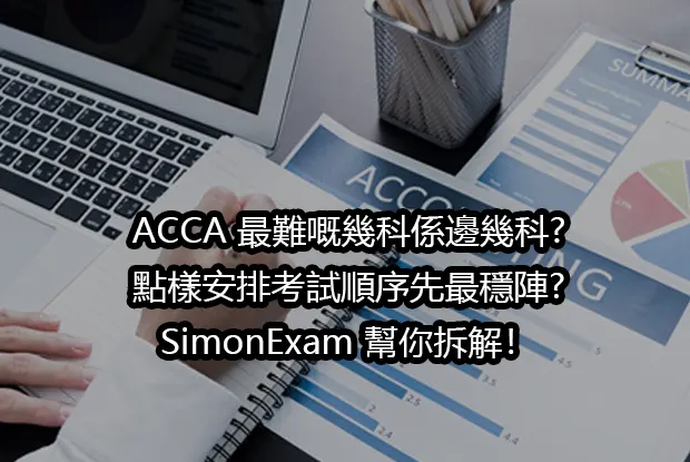 ACCA 最難嘅幾科係邊幾科?點樣安排考試順序先最穩陣?SimonExam 幫你拆解！